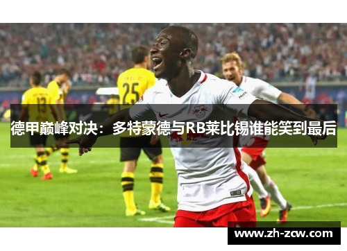 德甲巅峰对决：多特蒙德与RB莱比锡谁能笑到最后