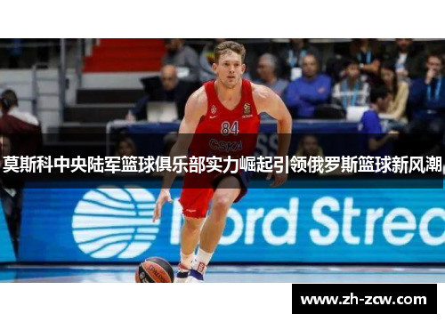 莫斯科中央陆军篮球俱乐部实力崛起引领俄罗斯篮球新风潮