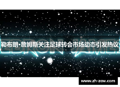 勒布朗·詹姆斯关注足球转会市场动态引发热议