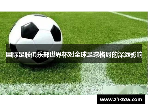 国际足联俱乐部世界杯对全球足球格局的深远影响